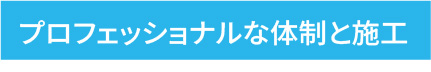プロフェッショナルな体制と施工